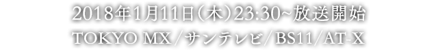 2018年1月 TOKYO MX、BS11、AT-X ほかにて放送予定